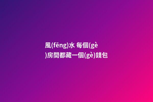 風(fēng)水 每個(gè)房間都藏一個(gè)錢包